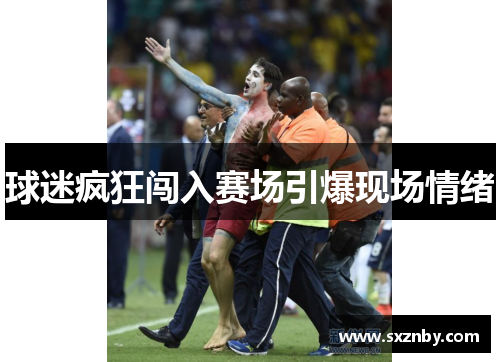 球迷疯狂闯入赛场引爆现场情绪